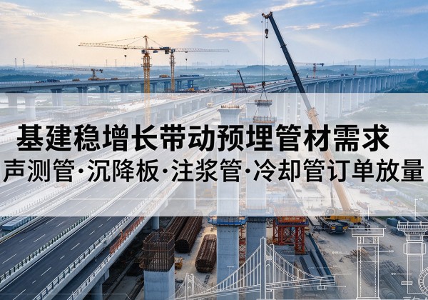 相城基建稳增长带动预埋监测管材需求，声测管、沉降板、注浆管订单持续放量