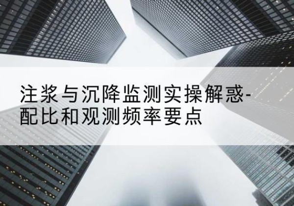 相城水泥浆配比不当会不会造成注浆管堵管？-注浆与沉降监测实操解惑-配比和观测频率要点